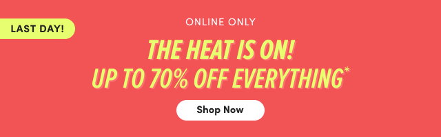 Last Day | Online Only | The Heat Is On! | Up to 70% Off Everything* | Shop Now >