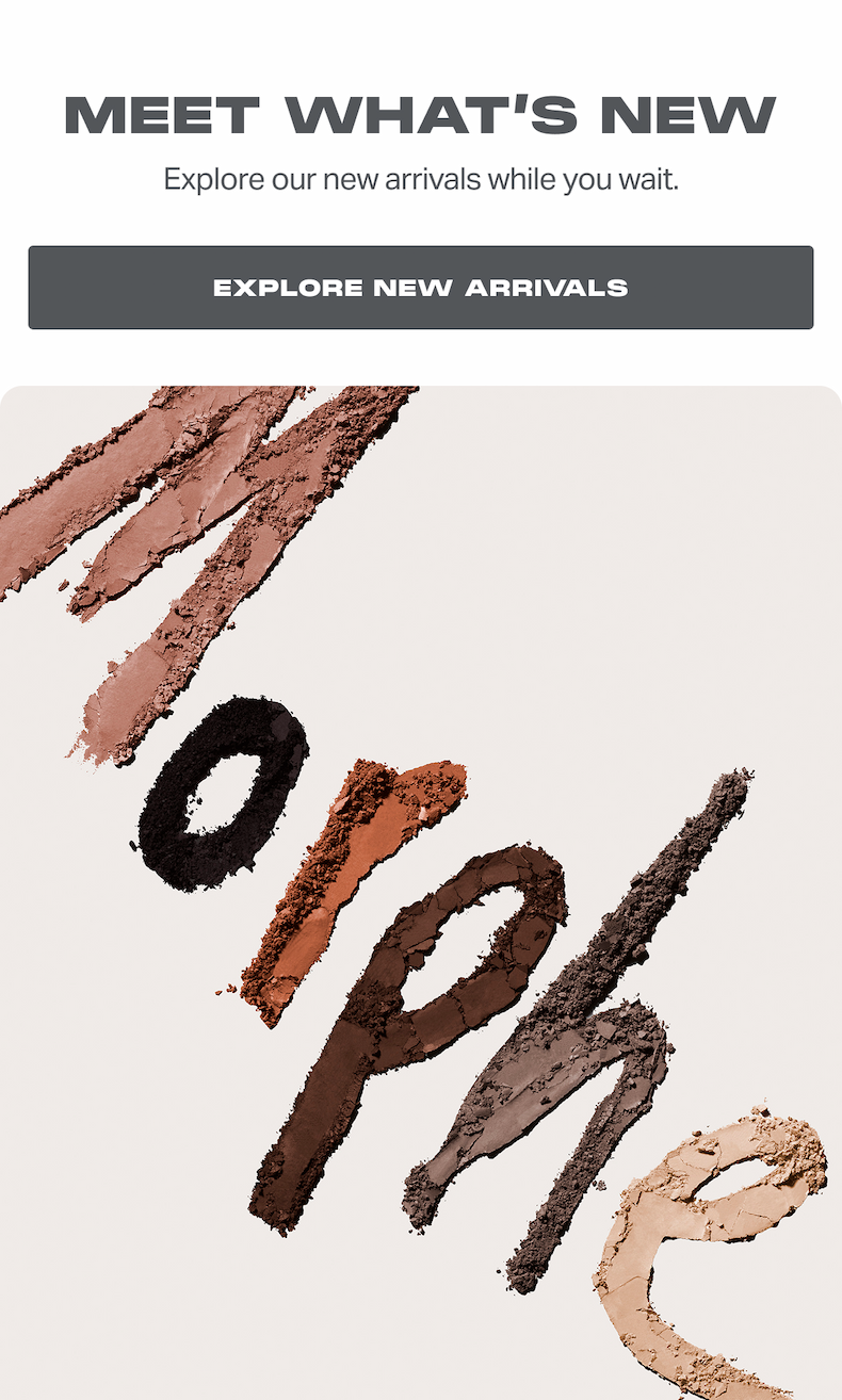 MEET WHAT'S NEW. Explore our new arrivals while you wait.