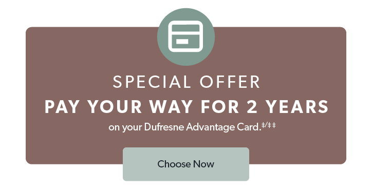 Special Offer. Pay your way for 2 years on your Dufresn Advantage Card. Click to Choose now