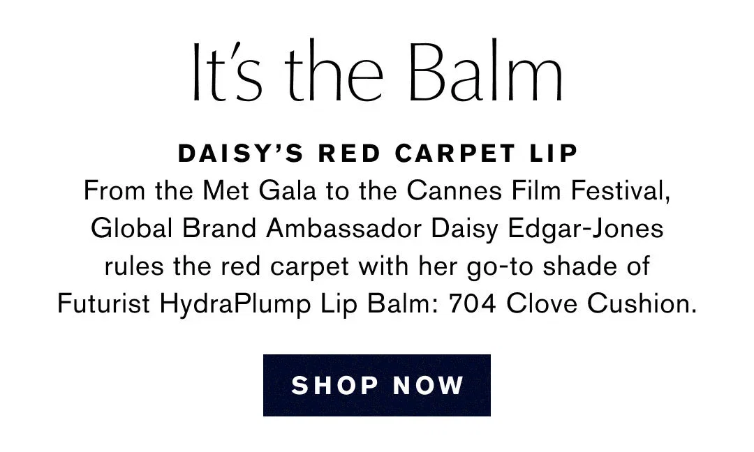 It's the Balm | DAISY'S RED CARPPET LIP | From the Met Gala to the Cannes Film Festival, Global Brand Ambassador Daisy Edgar-Jones rules the red carpet with her go-to shade of Futurist HydraPlump Lip Balm: 704 Clove Cushion. | SHOP NOW