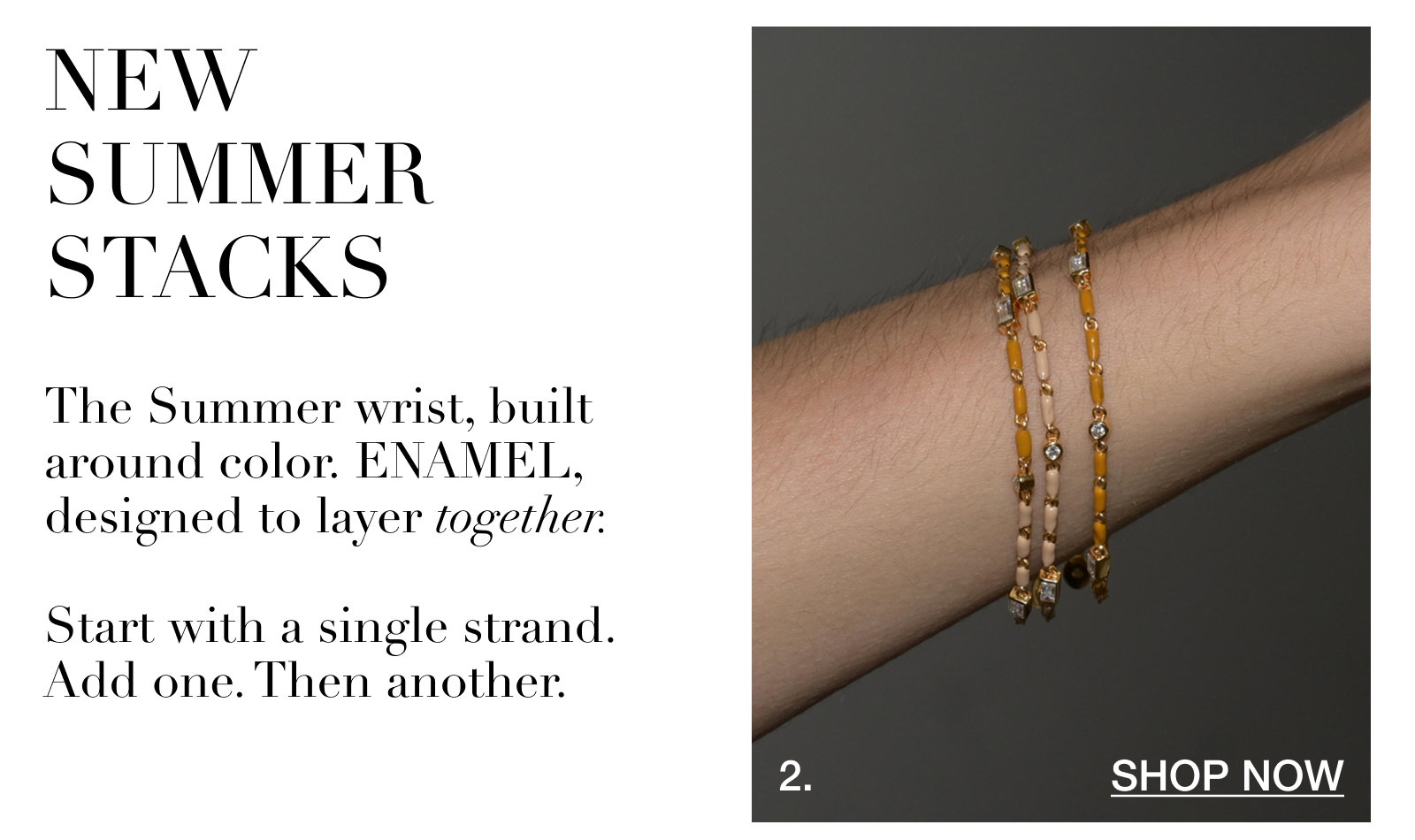 The Summer wrist, built around color. Enamel designed to layer together. Start with a single strand — then add another.