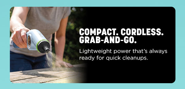 Compact, cordless, grab-and-go. Lightweight power that's always ready for quick cleanups.