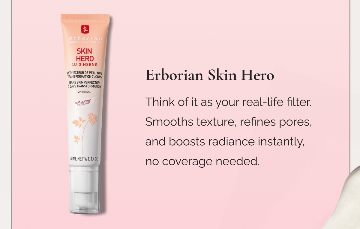 Erborian Skin Hero  |  Think of it as your real-life filter. Smooths texture, refines pores, and boosts radiance instantly, no coverage needed.
