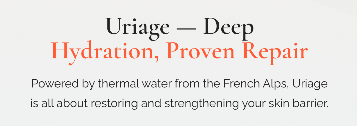 Uriage — Deep Hydration, Proven Repair  |  Powered by thermal water from the French Alps, Uriage is all about restoring and strengthening your skin barrier.