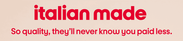 italian made So quality, they'll never know you paid less.