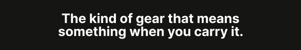 The kind of gear that means something when you carry it. 