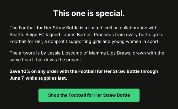 Limited-edition Football for Her Straw Bottle collaboration with Lauren Barnes. Save 10 percent through June 7.