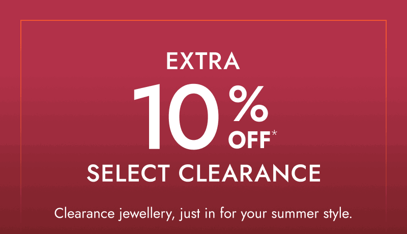 Extra 10% Off select clearance. Clearance jewellery, just in time for summer style.