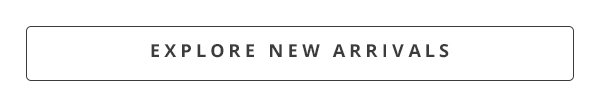EXPLORE NEW ARRIVALS