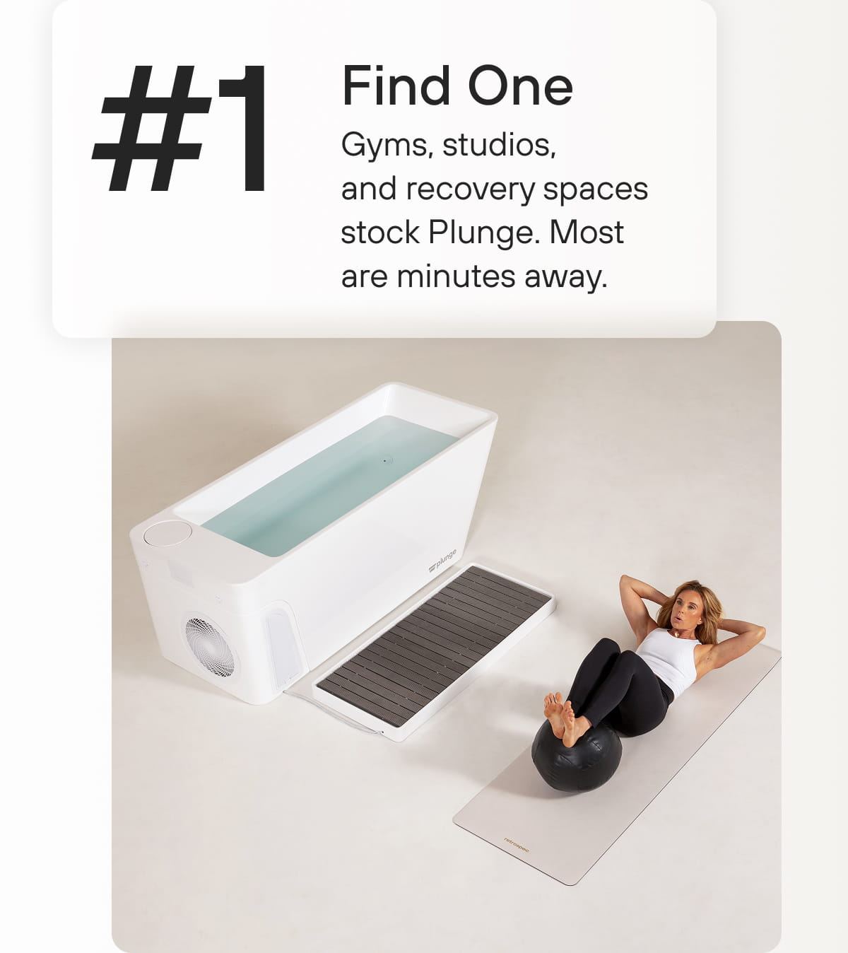 #1 Find One Gyms, studios, and recovery spaces stock Plunge. Most are minutes away.