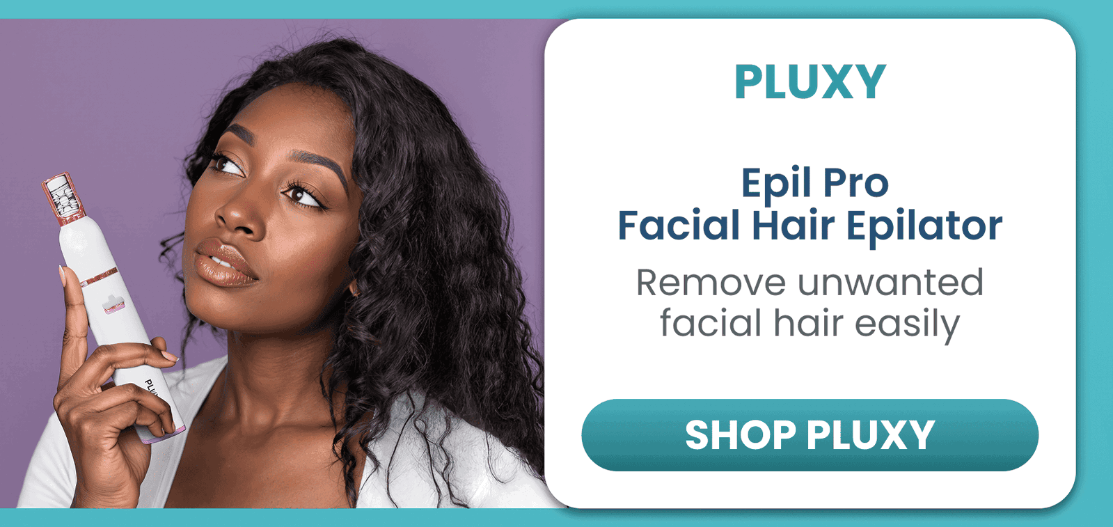 Pluxy Epil Pro	Facial Hair Epilator / Remove unwanted facial hair easily