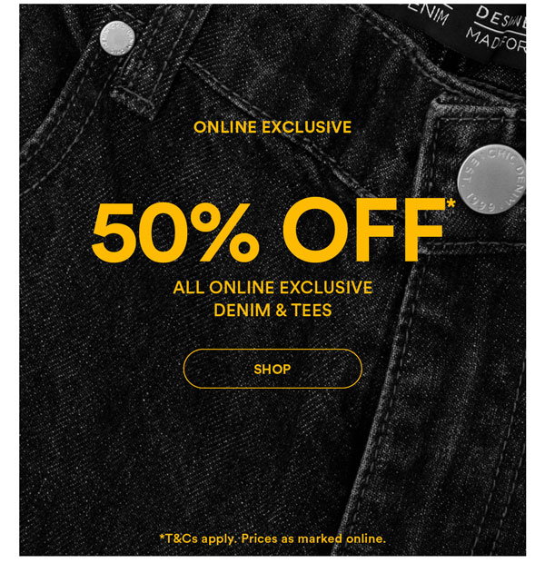 Shop 50% Off* All Online Exclusive Denim & Tees