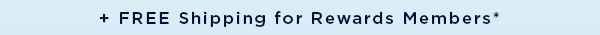 + FREE Shipping for Rewards Members*