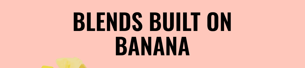 Blends built on banana