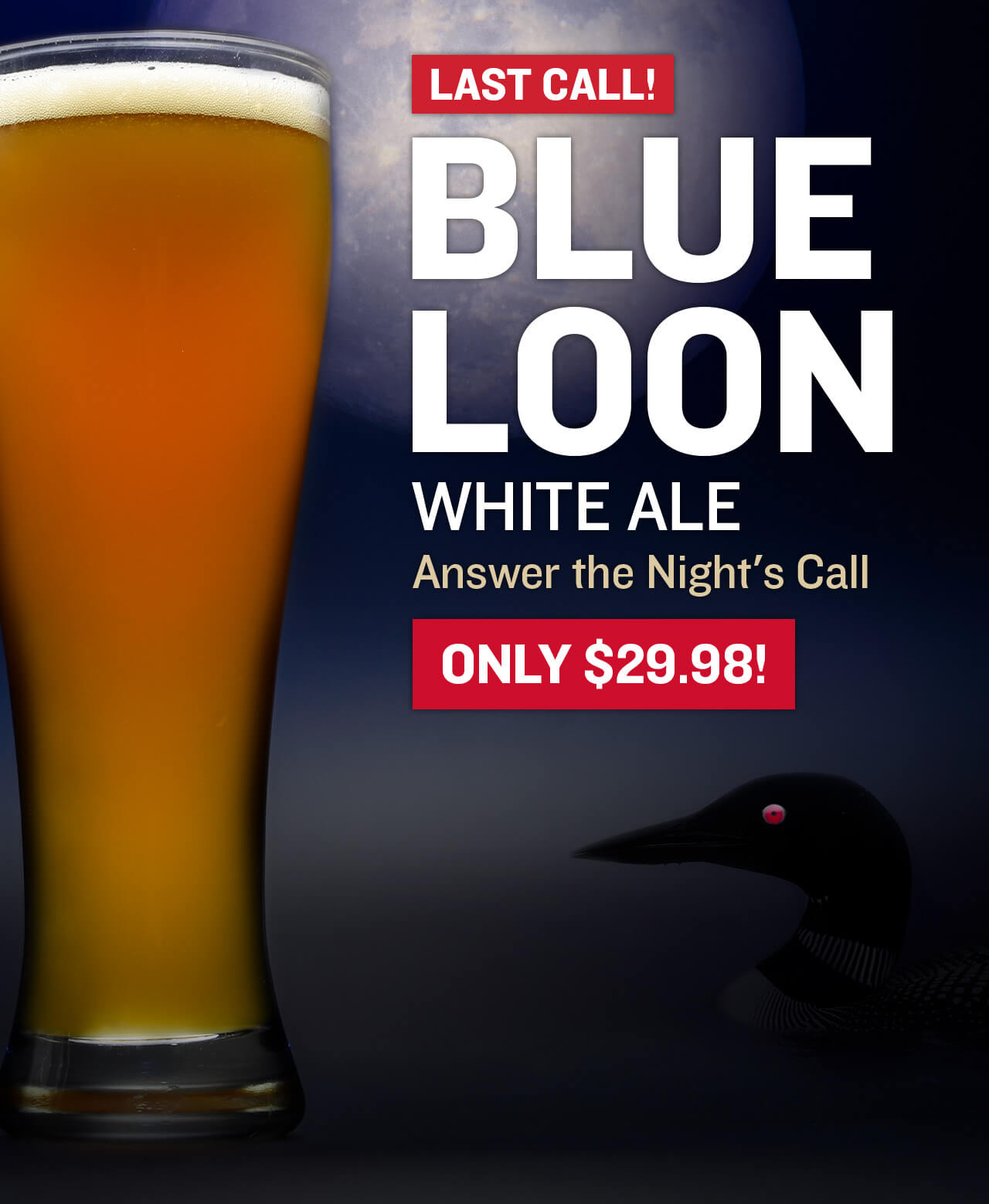 Last Call! Blue Loon White Ale Answer the night's cry. Only $29.98.