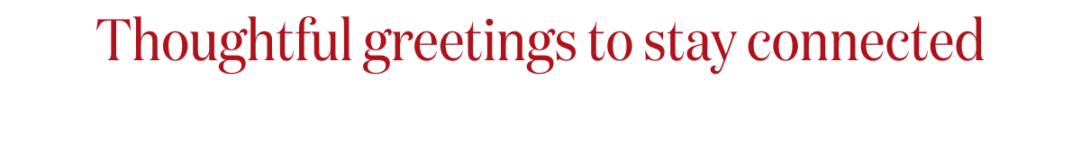 Thoughtful greetings to stay connected