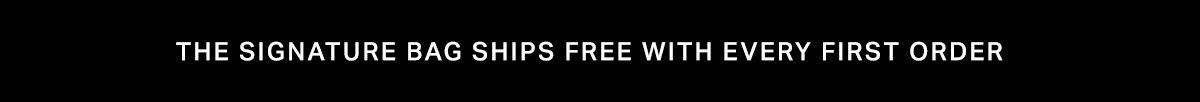 THE SIGNATURE BAG SHIPS FREE WITH EVERY FIRST ORDER