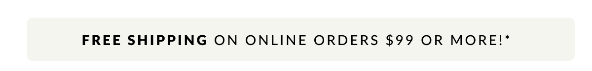 Free Shipping on online order $99 or more!* 