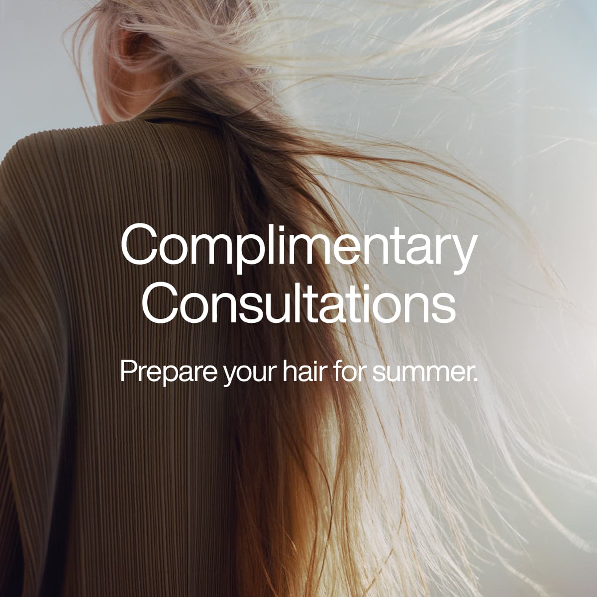 Complimentary Consultations - Prepare your hair for summer.