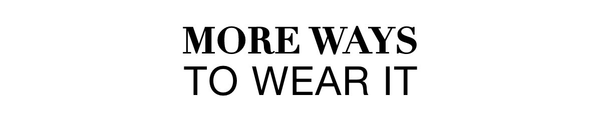 MORE WAYS TO WEAR IT >>