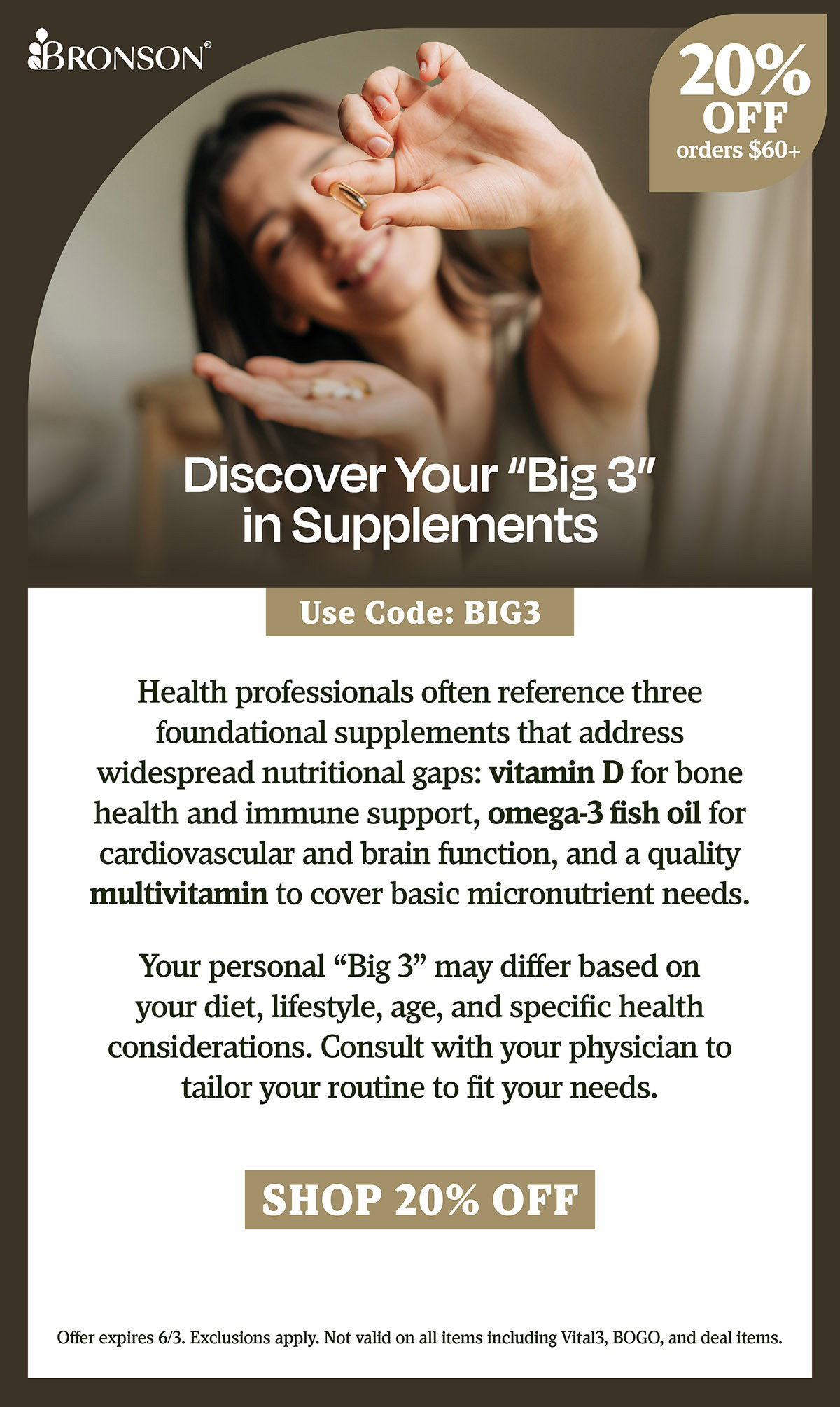 Bronson Vitamins | Discover Your "Big 3" in Supplements | Take 20% OFF all orders $60+ with code: BIG3 | Offer expires 6/3. Exclusions apply. Not valid on all items including Vital3, BOGO, and deal items.