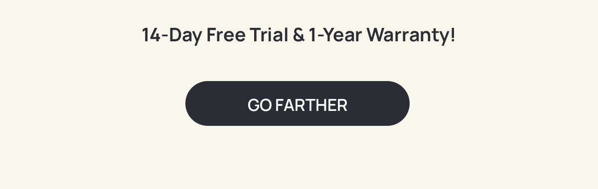 14-DAY FREE TRIAL & 1-YEAR WARRANTY! [GO FARTHER]