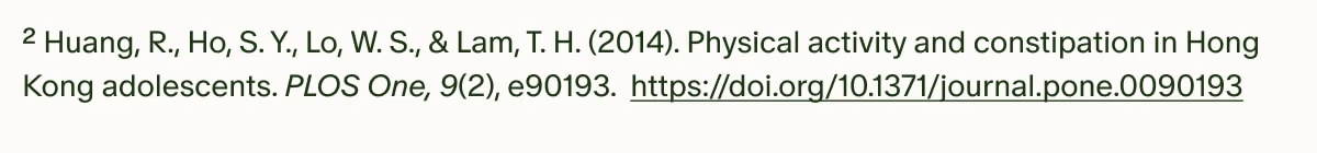 ²Huang, R., Ho, S. Y., Lo, W. S., & Lam, T. H. (2014). Physical activity and constipation in Hong Kong adolescents. PLOS One, 9(2), e90193. https://doi.org/10.1371/journal.pone.0090193