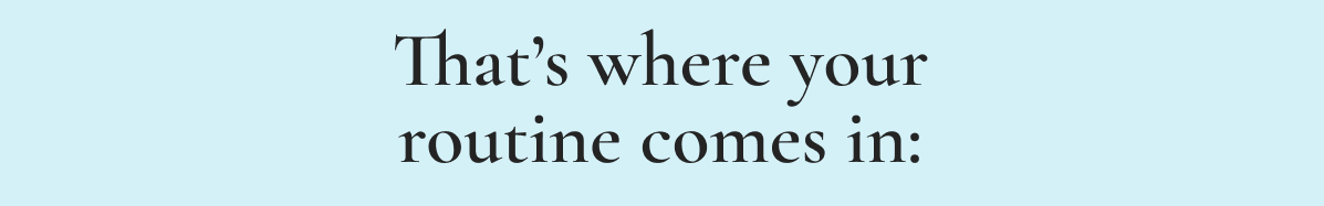 That’s where your routine comes in: