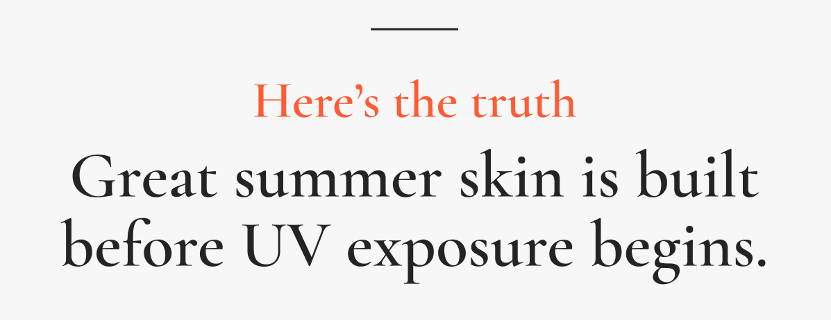 Here’s the truth: Great summer skin is built before UV exposure begins.