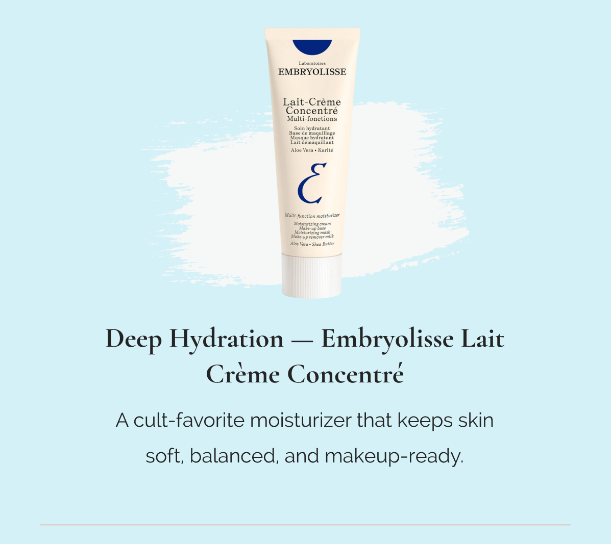 Deep Hydration — Embryolisse Lait Crème Concentré A cult-favorite moisturizer that keeps skin soft, balanced, and makeup-ready.