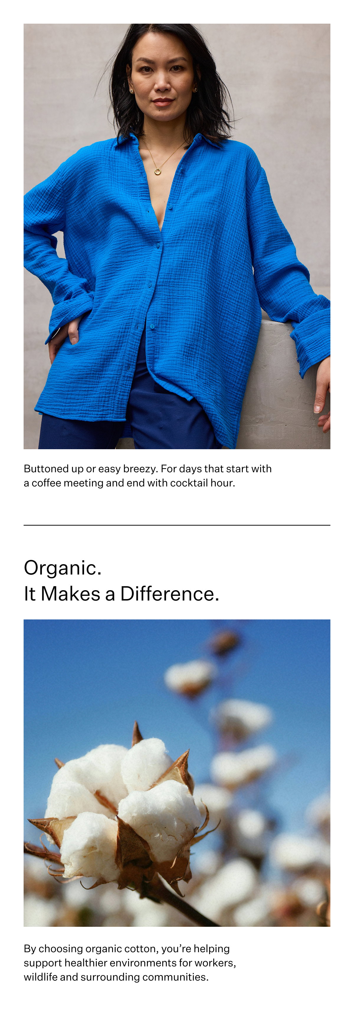 Buttoned up or easy breezy. For days that start with a coffee meeting and end with cocktail hour.