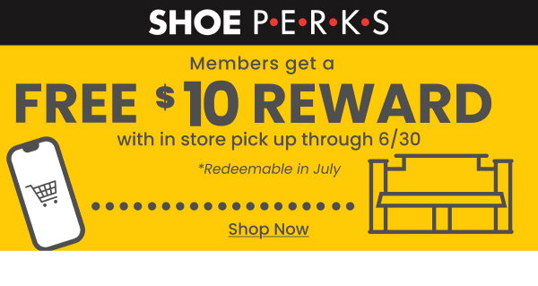 Shoe Perks Members get a Free $10 Reward with in store pick up through 6/30 Shop Now 