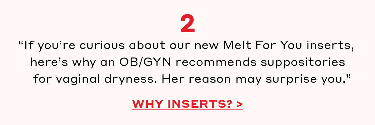 “If you’re curious about our new Melt For You inserts, here’s why an OB/GYN recommends suppositories for vaginal dryness. Her reason may surprise you.” [WHY INSERTS?]