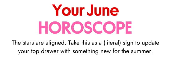 Your June Horoscope. The stars are aligned. Take this as a literal sign to update your top drawer with something new for the summer.