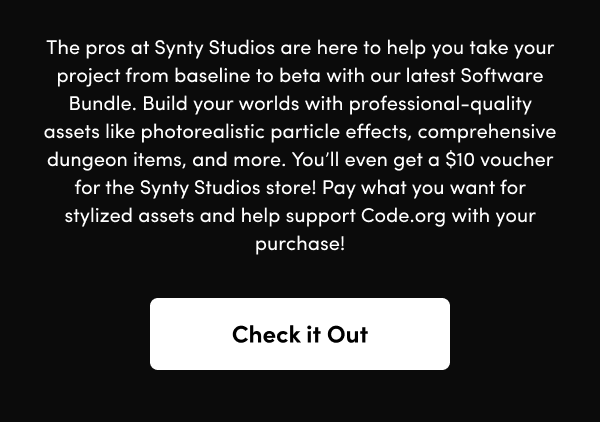 Build your worlds with professional-quality assets like photorealistic particle effects, comprehensive dungeon items, and more. You’ll even get a $10 voucher for the Synty Studios store! Pay what you want for stylized assets and help support Code.org with your purchase! 
