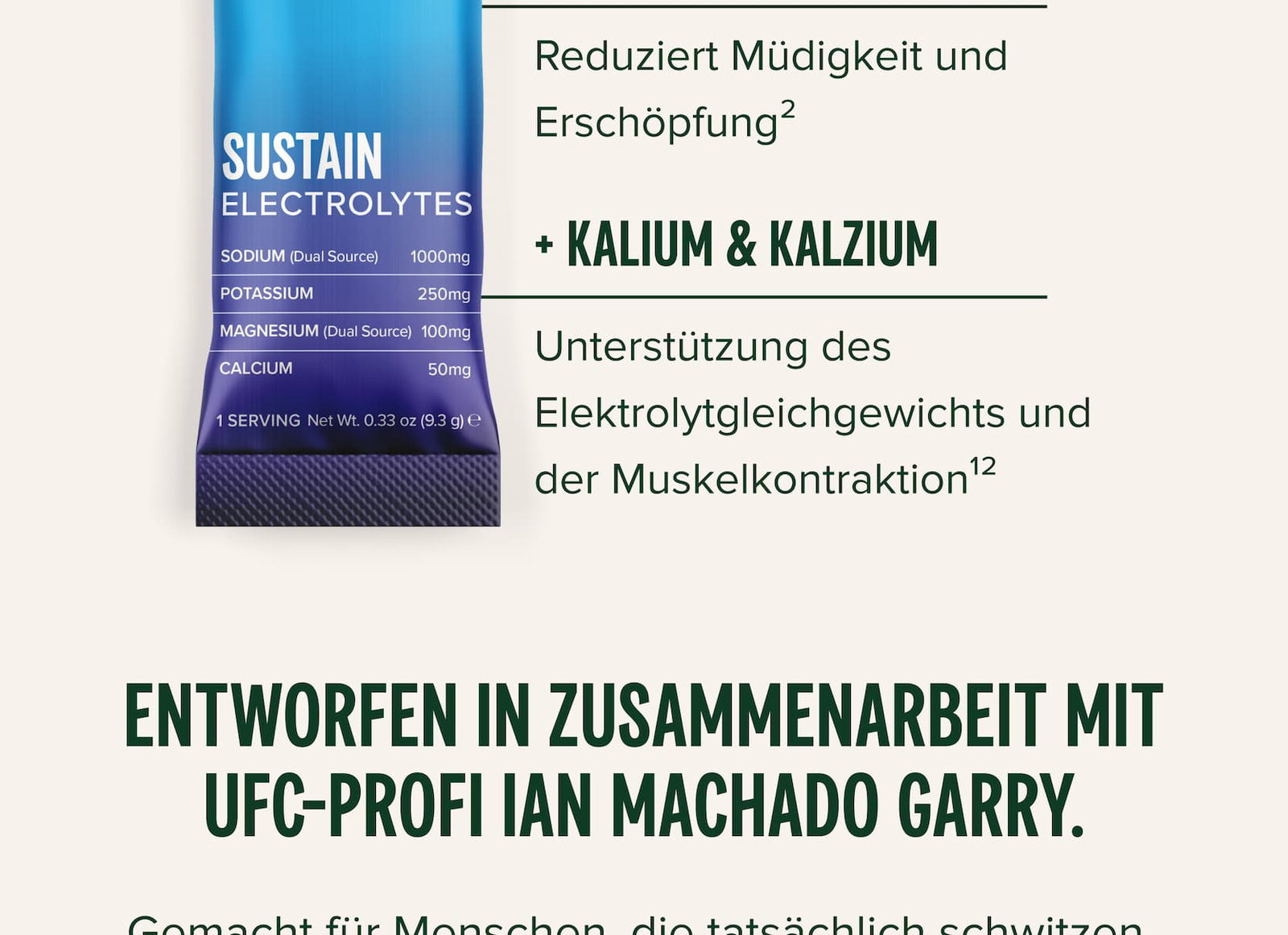100 mg Magnesium Reduziert Müdigkeit und Erschöpfung² + Kalium & Kalzium Unterstützung des Elektrolytgleichgewichts und der Muskelkontraktion¹² Entworfen in Zusammenarbeit mit UFC-Profi Ian Machado Garry.