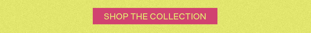 SHOP THE COLLECTION