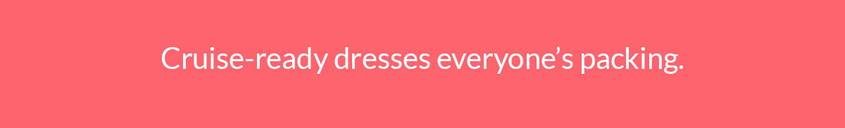 Cruise-ready dresses everyone's packing.