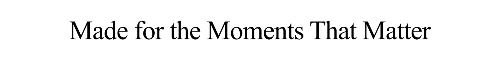 Made for the Moments That Matter