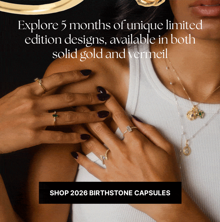 Explore 5 months of unique limited edition designs, available in both solid gold and vermeil. Shop 2026 Birthstone Capsules
