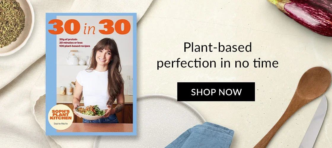 Soph's 30 in 30 Plant Kitchen by Sophie Macfie | Plant-based perfection in no time | SHOP NOW