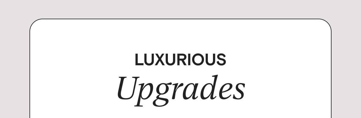 LUXURIOUS Upgrades