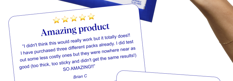 ⭐ ⭐ ⭐ ⭐ ⭐ Amazing product “I didn't think this would really work but it totally does!! I have purchased three different packs already. I did test out some less costly ones but they were nowhere near as good (too thick, too sticky and didn't get the same results!) SO AMAZING!!” Brian C