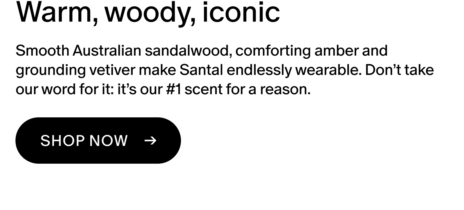 Smooth Australian sandalwood, comforting amber and grounding vetiver make Santal endlessly wearable. Don’t take our word for it: it’s our #1 scent for a reason.