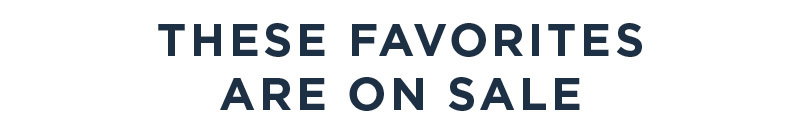 THESE FAVORITES ARE ON SALE