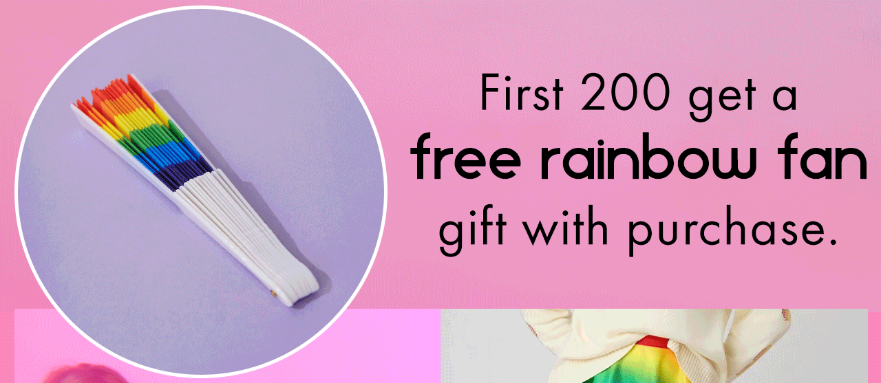 First 200 customers get a free rainbow fan with purchase