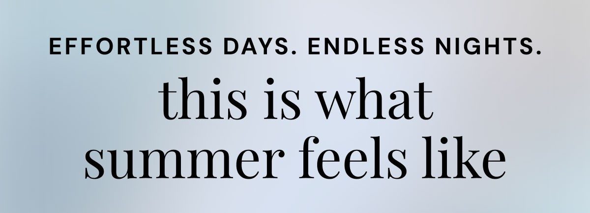 Effortless days. Endless nights. This is what summer feels like. 