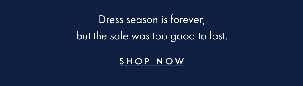 Dress season is forever, but the sale was too good to last. Shop now.