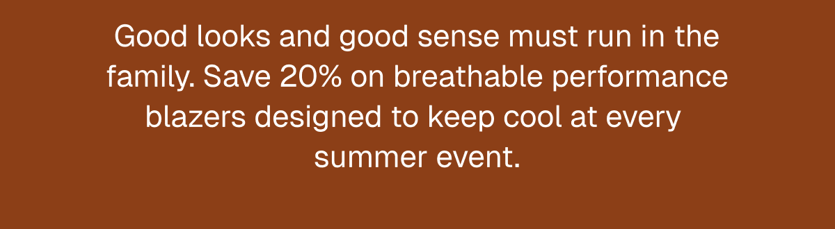 Good looks and good sense must run in the family. Save 20% on breathable performance blazers designed to keep cool at every  summer event.