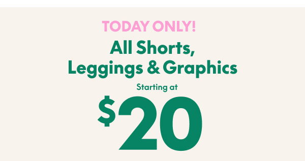Shorts, Leggings & Graphics starting at $20